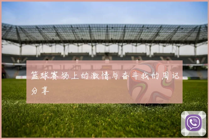 篮球赛场上的激情与奋斗我的周记分享